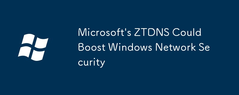 Microsoft\'s ZTDNS Could Boost Windows Network Security