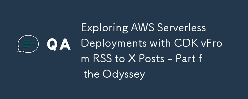 Exploring AWS Serverless Deployments with CDK vFrom RSS to X Posts - Part f the Odyssey