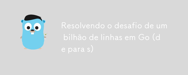 Resolvendo o desafio de um bilhão de linhas em Go (de para s)