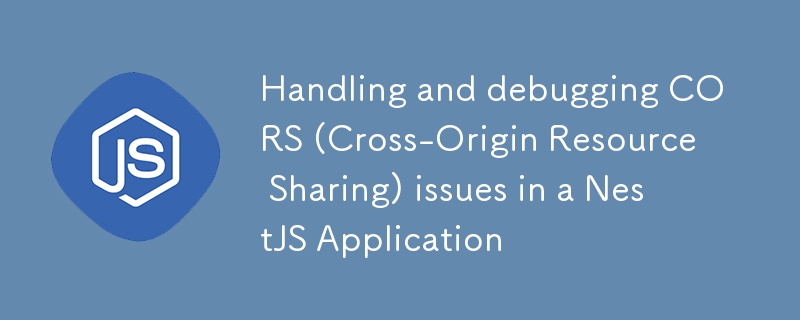 Handling and debugging CORS (Cross-Origin Resource Sharing) issues in a NestJS Application