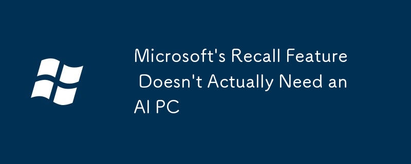 Microsoft\'s Recall Feature Doesn\'t Actually Need an AI PC