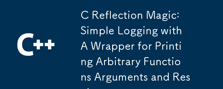 C Reflection Magic: Simple Logging with A Wrapper for Printing Arbitrary Functions Arguments and Results