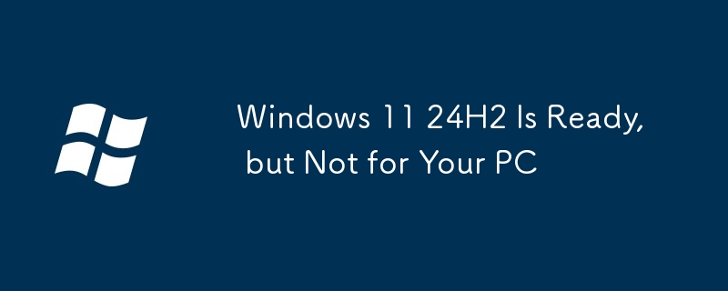 Windows 11 24H2 Is Ready, but Not for Your PC