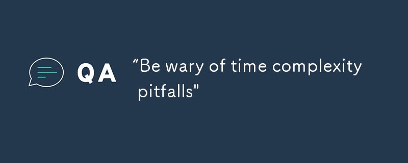 “Be wary of time complexity pitfalls\