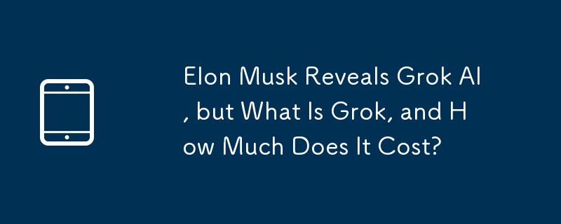 Elon Musk Reveals Grok AI, but What Is Grok, and How Much Does It Cost?