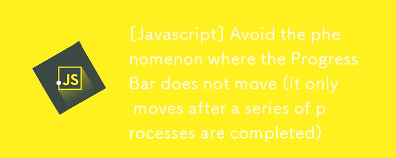 [Javascript] Avoid the phenomenon where the ProgressBar does not move (it only moves after a series of processes are completed)