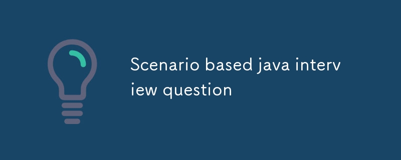 Scenario based java interview question