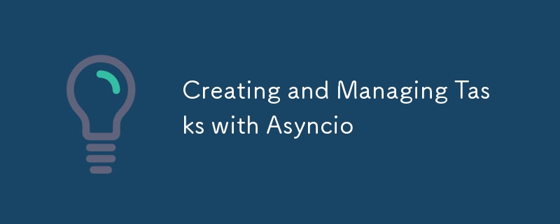 Creating and Managing Tasks with Asyncio