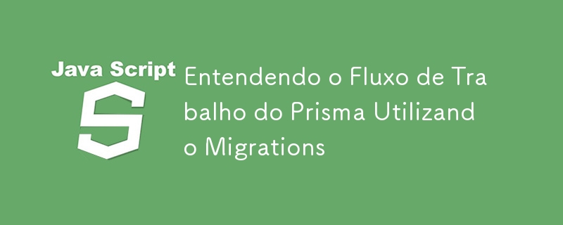 Entendendo o Fluxo de Trabalho do Prisma Utilizando Migrations