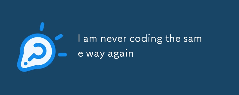 I am never coding the same way again