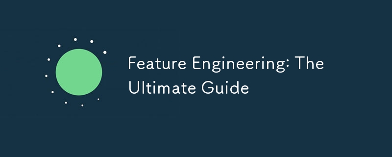 Feature Engineering: The Ultimate Guide