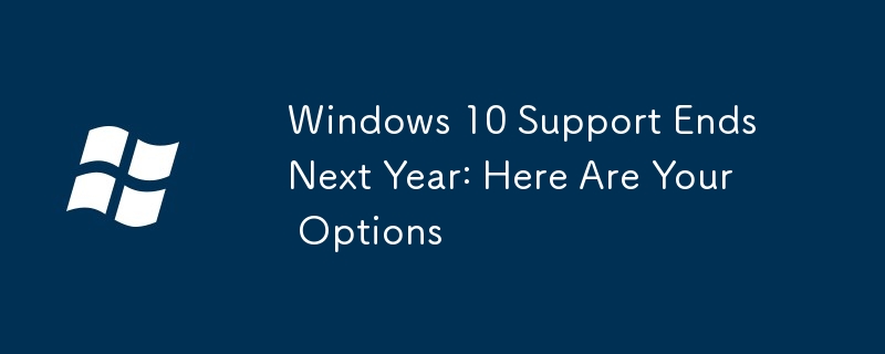 Windows 10 Support Ends Next Year: Here Are Your Options