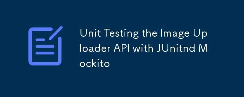 Unit Testing the Image Uploader API with JUnitnd Mockito