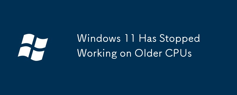 Windows 11 Has Stopped Working on Older CPUs