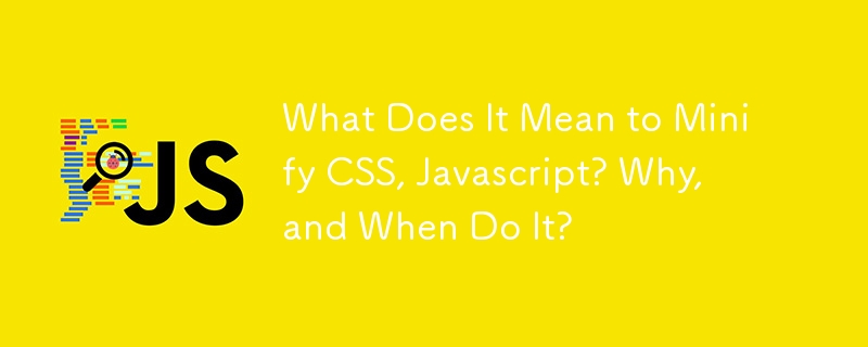 What Does It Mean to Minify CSS, Javascript? Why, and When Do It?