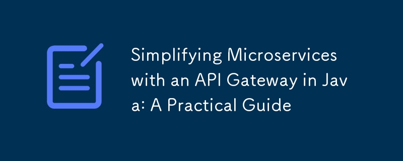 Simplifying Microservices with an API Gateway in Java: A Practical Guide