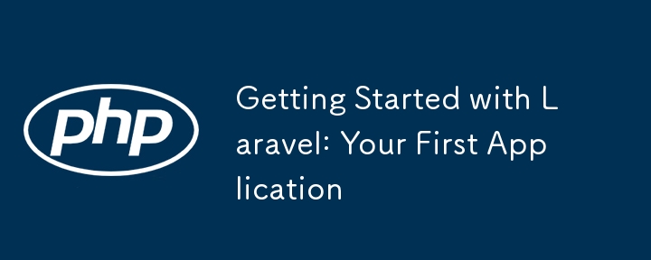 Getting Started with Laravel: Your First Application