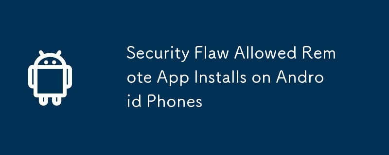 Security Flaw Allowed Remote App Installs on Android Phones