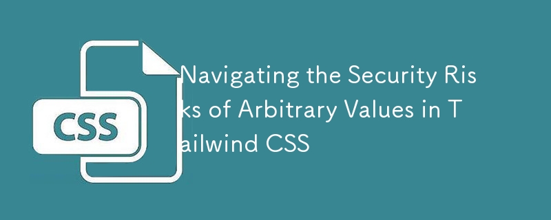 Navigating the Security Risks of Arbitrary Values in Tailwind CSS