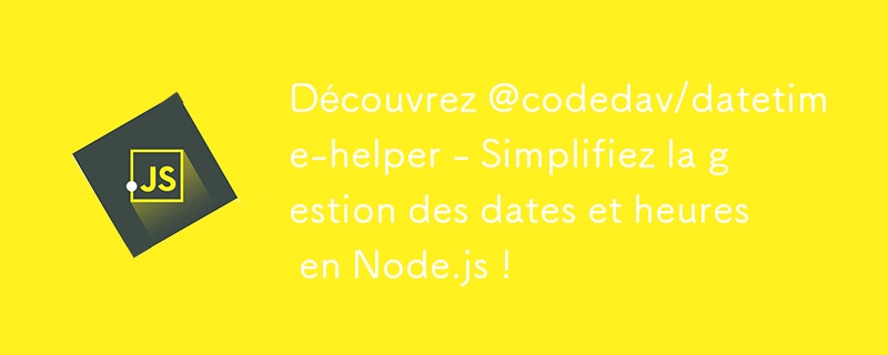 Découvrez @codedav/datetime-helper - Simplifiez la gestion des dates et heures en Node.js !