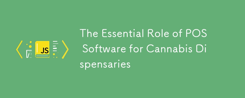 The Essential Role of POS Software for Cannabis Dispensaries