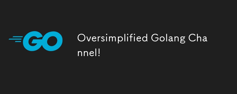 Oversimplified Golang Channel!