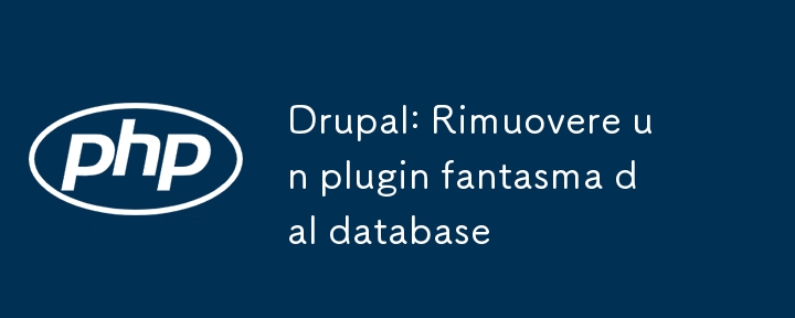 Drupal: Rimuovere un plugin fantasma dal database