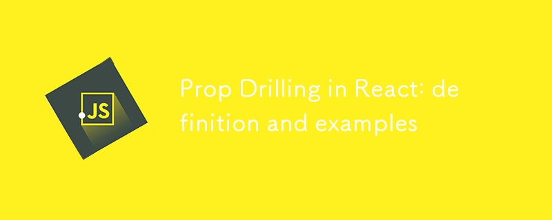 Prop Drilling in React: definition and examples