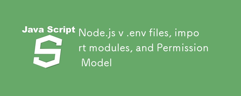 Node.js v .env files, import modules, and Permission Model