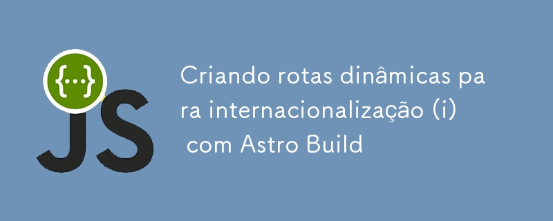 Criando rotas dinâmicas para internacionalização (i) com Astro Build