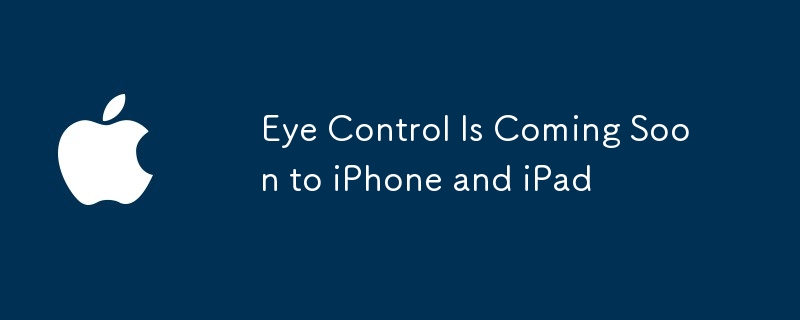 Eye Control Is Coming Soon to iPhone and iPad