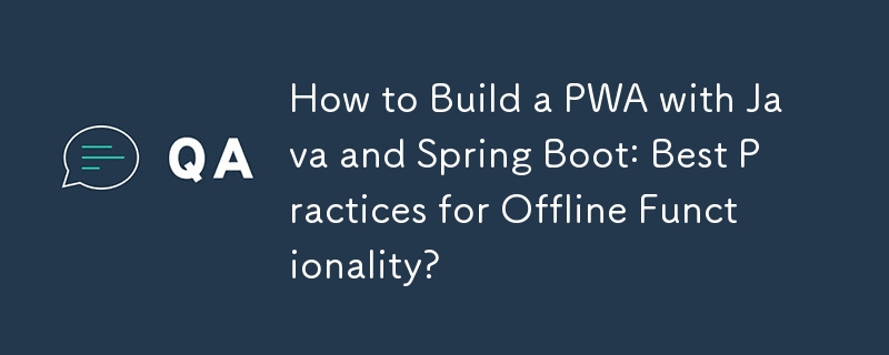 How to Build a PWA with Java and Spring Boot: Best Practices for Offline Functionality?