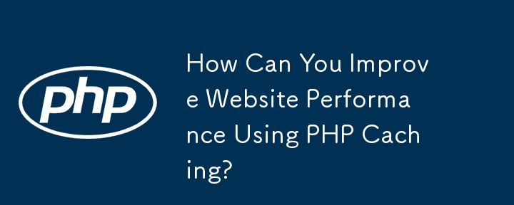 How Can You Improve Website Performance Using PHP Caching?