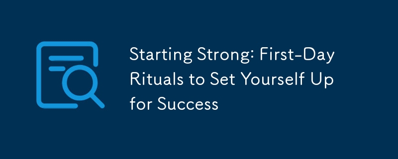 Starting Strong: First-Day Rituals to Set Yourself Up for Success