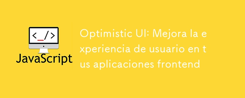 Optimistic UI: Mejora la experiencia de usuario en tus aplicaciones frontend