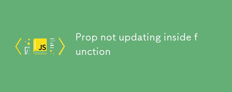 Prop not updating inside function