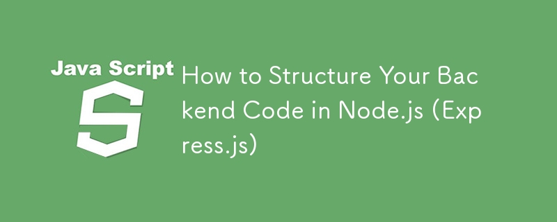 How to Structure Your Backend Code in Node.js (Express.js)