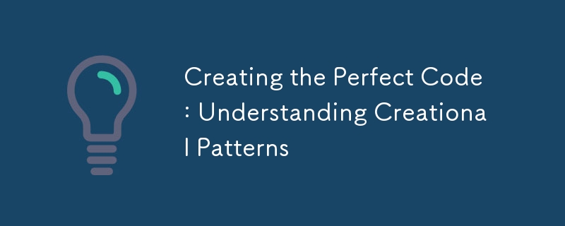 Creating the Perfect Code: Understanding Creational Patterns