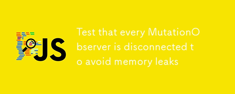 Test that every MutationObserver is disconnected to avoid memory leaks