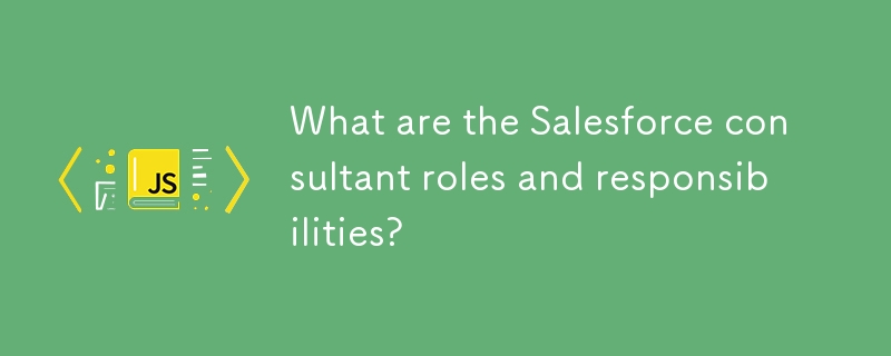 What are the Salesforce consultant roles and responsibilities?