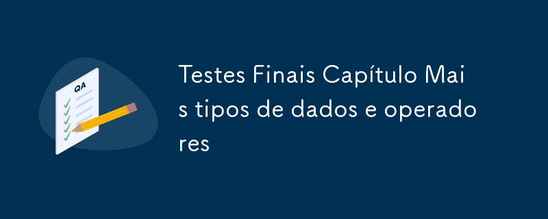 Testes Finais Capítulo Mais tipos de dados e operadores