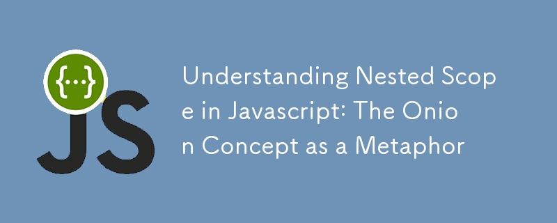 Understanding Nested Scope in Javascript: The Onion Concept as a Metaphor