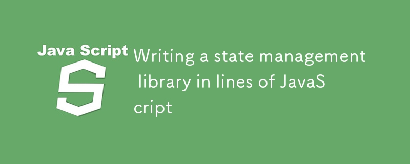 Writing a state management library in lines of JavaScript