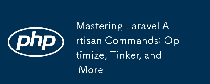 Mastering Laravel Artisan Commands: Optimize, Tinker, and More