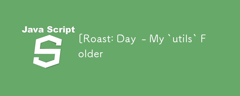 [Roast: Day  - My `utils` Folder