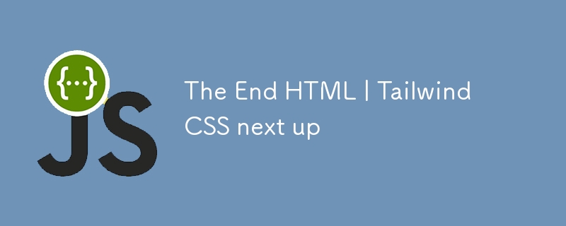 The End HTML | Tailwind CSS next up