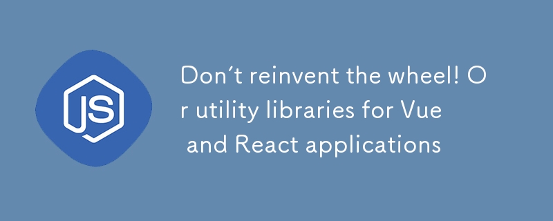 Don’t reinvent the wheel! Or utility libraries for Vue and React applications