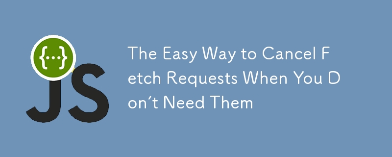 The Easy Way to Cancel Fetch Requests When You Don’t Need Them