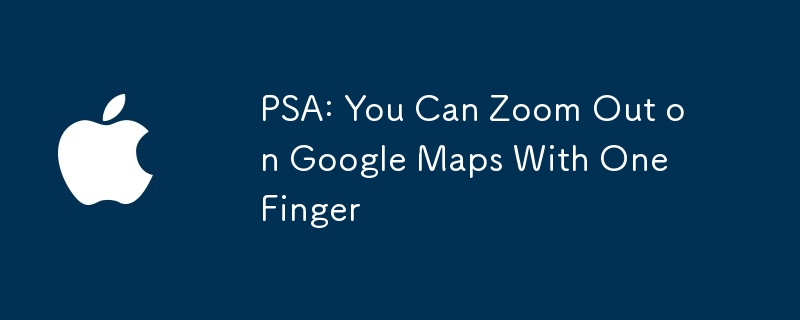 PSA: You Can Zoom Out on Google Maps With One Finger