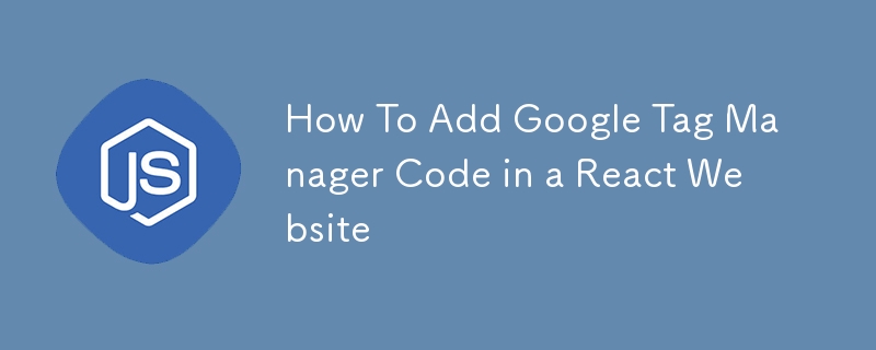 How To Add Google Tag Manager Code in a React Website